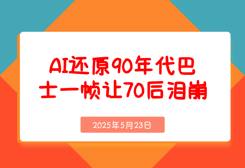 【2025.5.23】AI还原90年代巴士，一帧让70 后泪崩！播放量碾压90%怀旧号，10分钟操作日入4位数