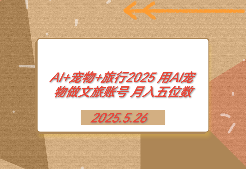 【2025.5.26】AI+宠物+旅行2025 用AI宠物做文旅账号 月入五位数