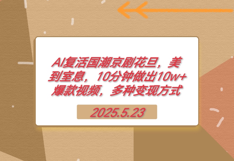 【2025.5.23】AI复活国潮京剧花旦，美到室息，10分钟做出10w+爆款视频，多种变现方式