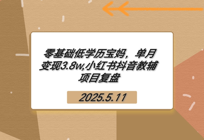 【2025.5.11】零基础低学历宝妈，单月变现3.8w,小红书抖音教辅项目复盘