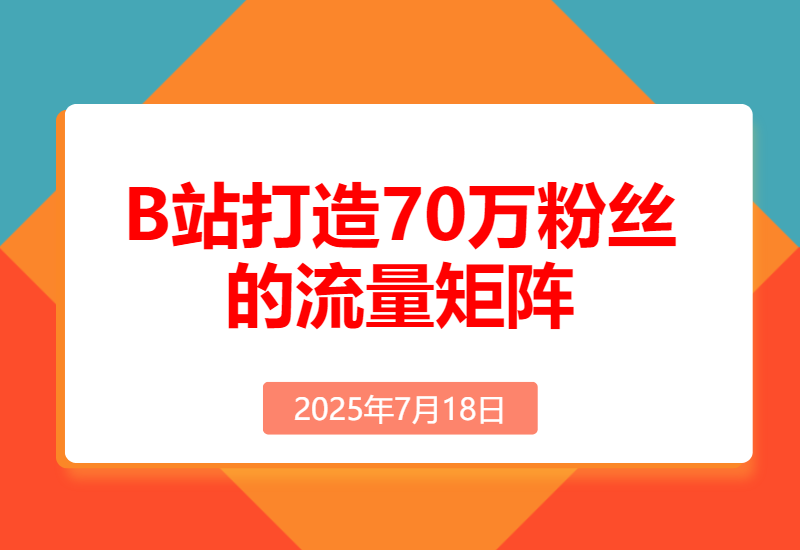 如何在B站，打造70万粉丝的流量矩阵