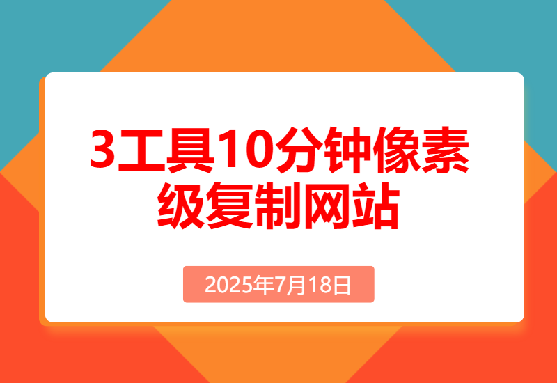 现在还人手动去抄网站页面？这3个工具10分钟像素级复制一个网站