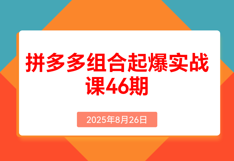 2025拼多多组合起爆实战课46期:系统解析从单品裂变到全店爆发的完整路径