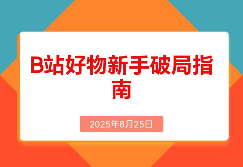 《B站好物新手破局指南》:3天出单，拆解5大变现风格帮你少走90%的弯路