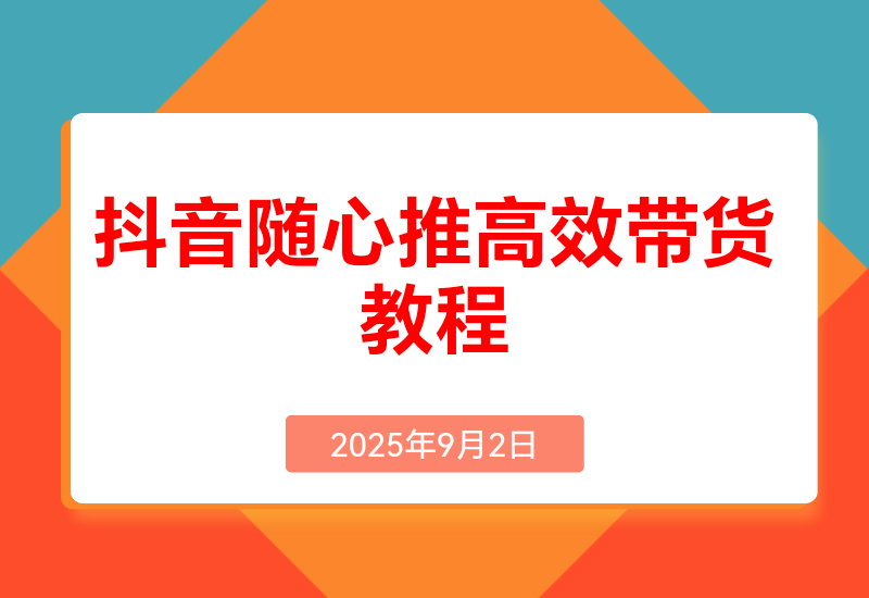 抖音随心推带货教程:拆解过审难/转化差/不出单等常见问题实现高效带货