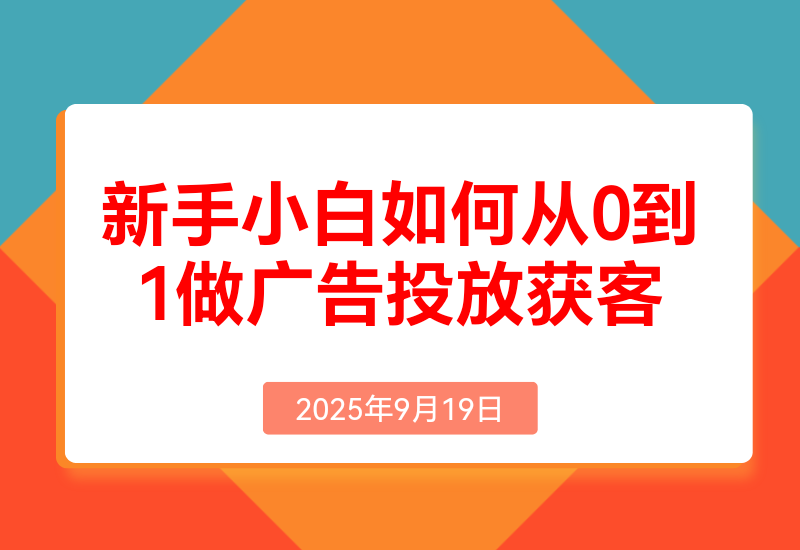 新手小白如何从0到1做广告投放获客(纯干货分享)