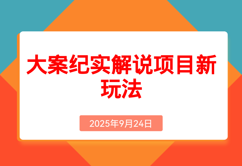 大案纪实解说项目新玩法教学，可过伙伴计划，多平台分发撸创作分成