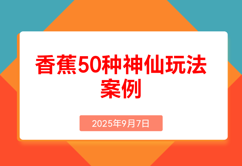 Nano-Banana:我总结了20 种神仙玩法|50个案例实测