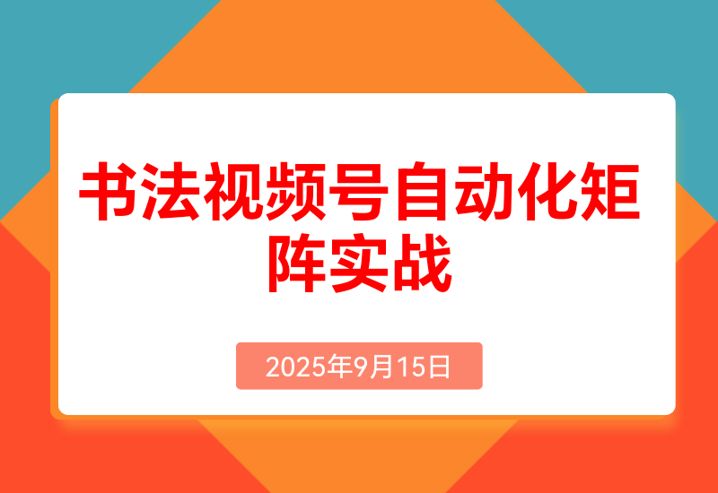 书法视频号自动化矩阵实战营